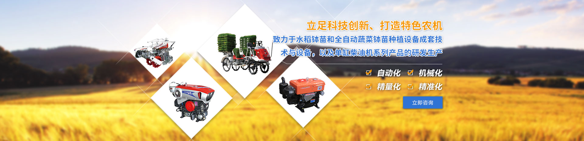 致力于水稻缽苗和全自動(dòng)蔬菜缽苗種植設(shè)備成套技術(shù)與設(shè)備，以及單缸柴油機(jī)系列產(chǎn)品的研發(fā)生產(chǎn)